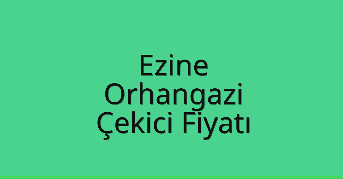 Ezine – Orhangazi Çekici Fiyatı