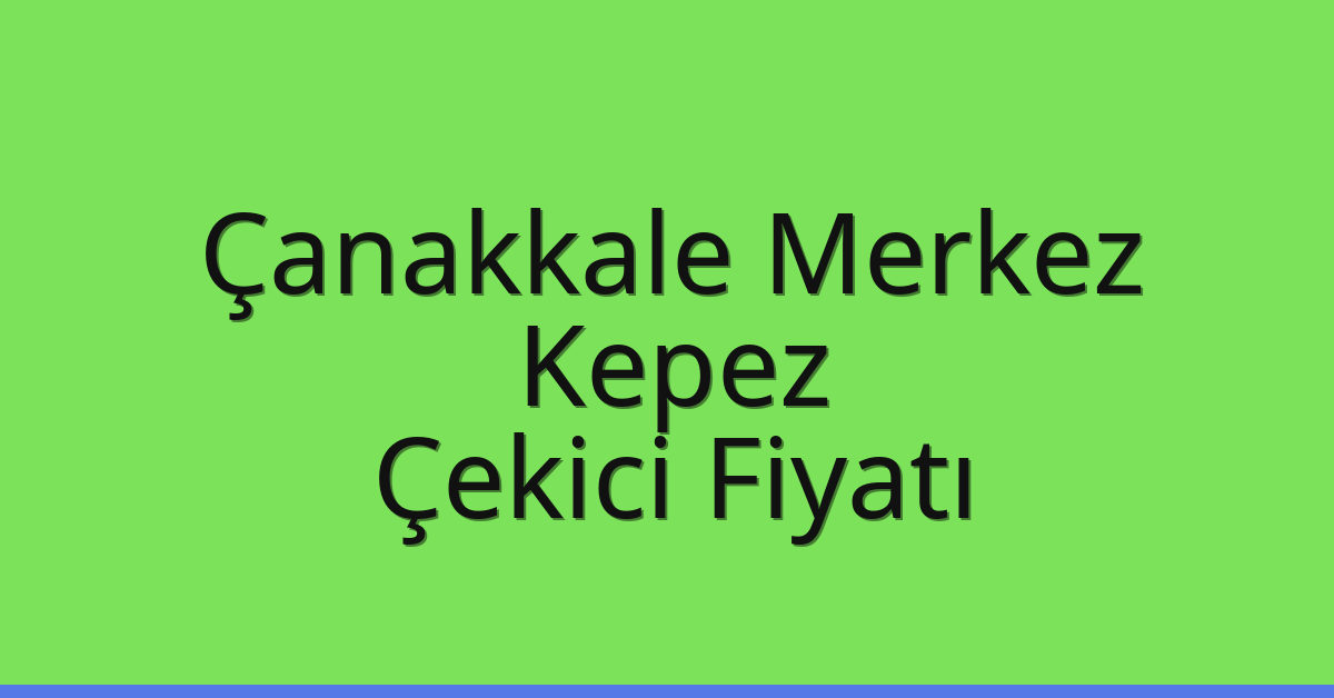 Çanakkale Merkez – Kepez Çekici Fiyatı