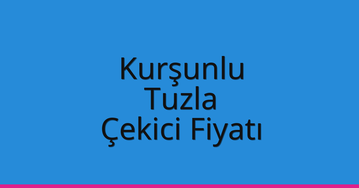 Kurşunlu – Tuzla Çekici Fiyatı
