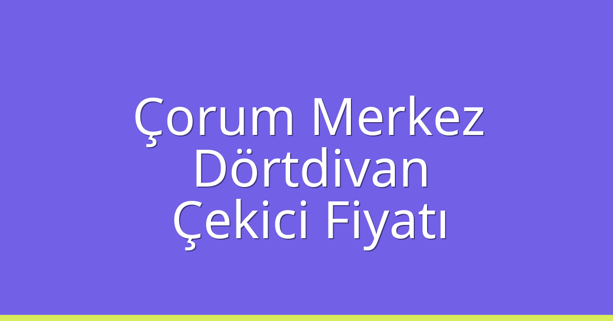 Çorum Merkez – Dörtdivan Çekici Fiyatı