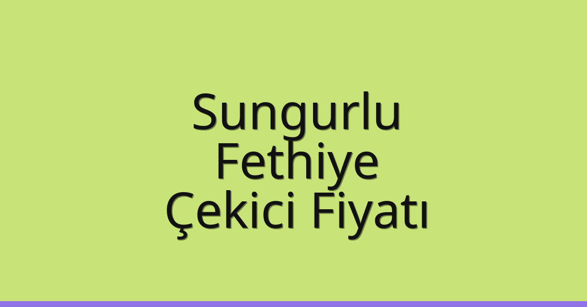 Sungurlu – Fethiye Çekici Fiyatı