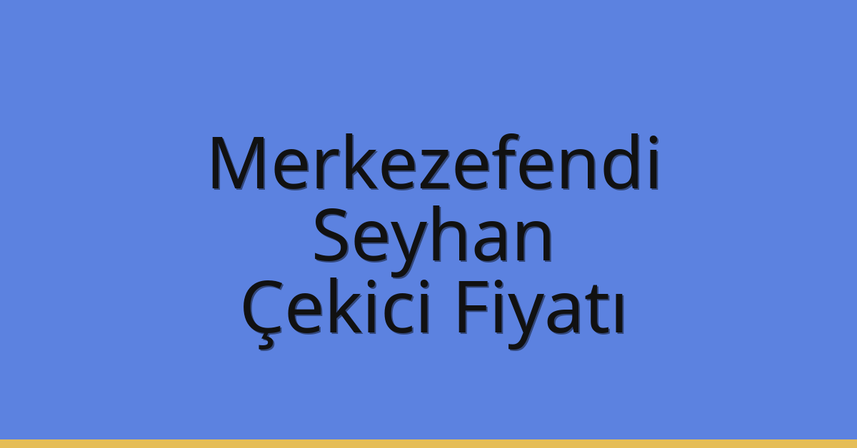 Merkezefendi – Seyhan Çekici Fiyatı