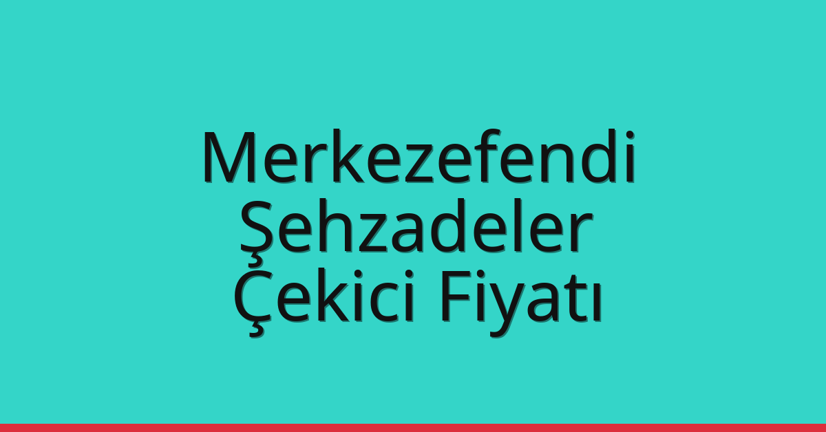 Merkezefendi – Şehzadeler Çekici Fiyatı