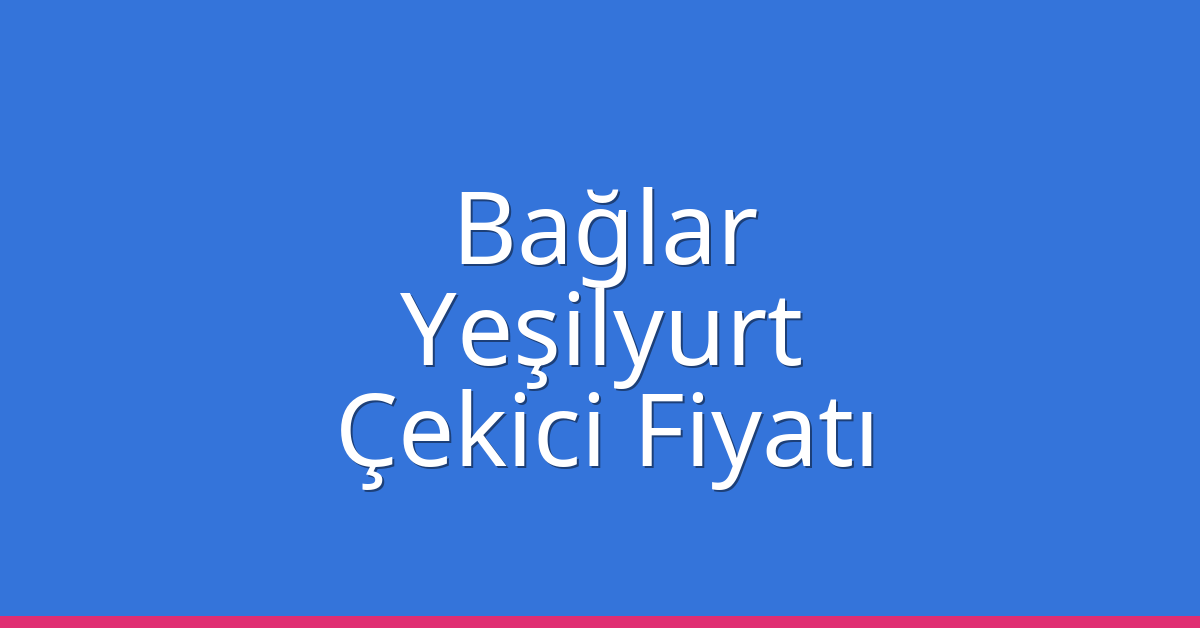 Bağlar – Yeşilyurt Çekici Fiyatı