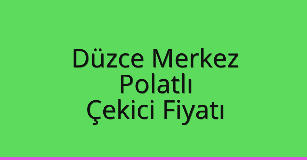 Düzce Merkez – Polatlı Çekici Fiyatı