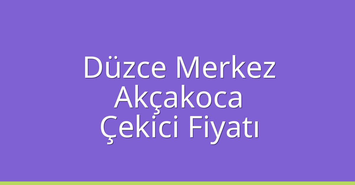 Düzce Merkez – Akçakoca Çekici Fiyatı