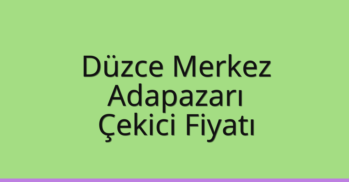 Düzce Merkez – Adapazarı Çekici Fiyatı