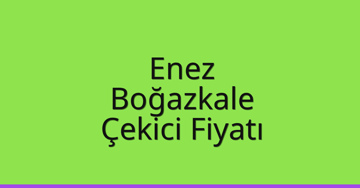 Enez – Boğazkale Çekici Fiyatı
