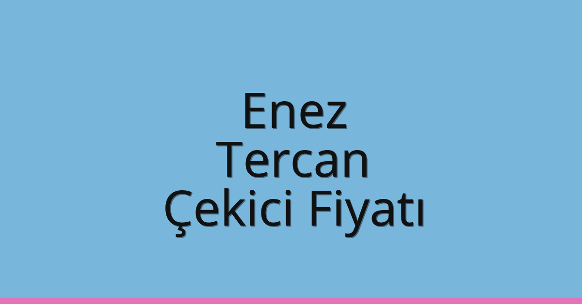 Enez – Tercan Çekici Fiyatı