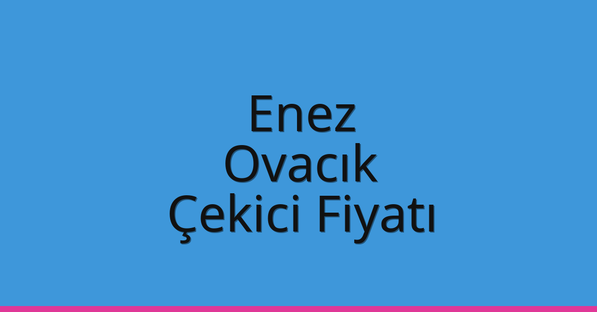 Enez – Ovacık Çekici Fiyatı