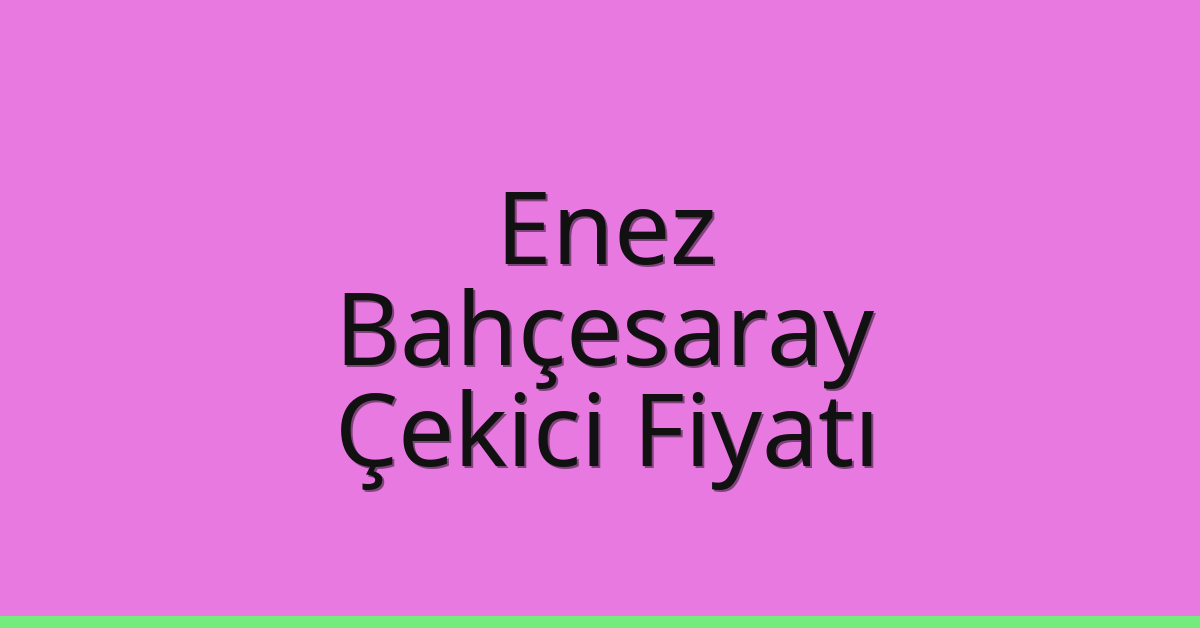 Enez – Bahçesaray Çekici Fiyatı