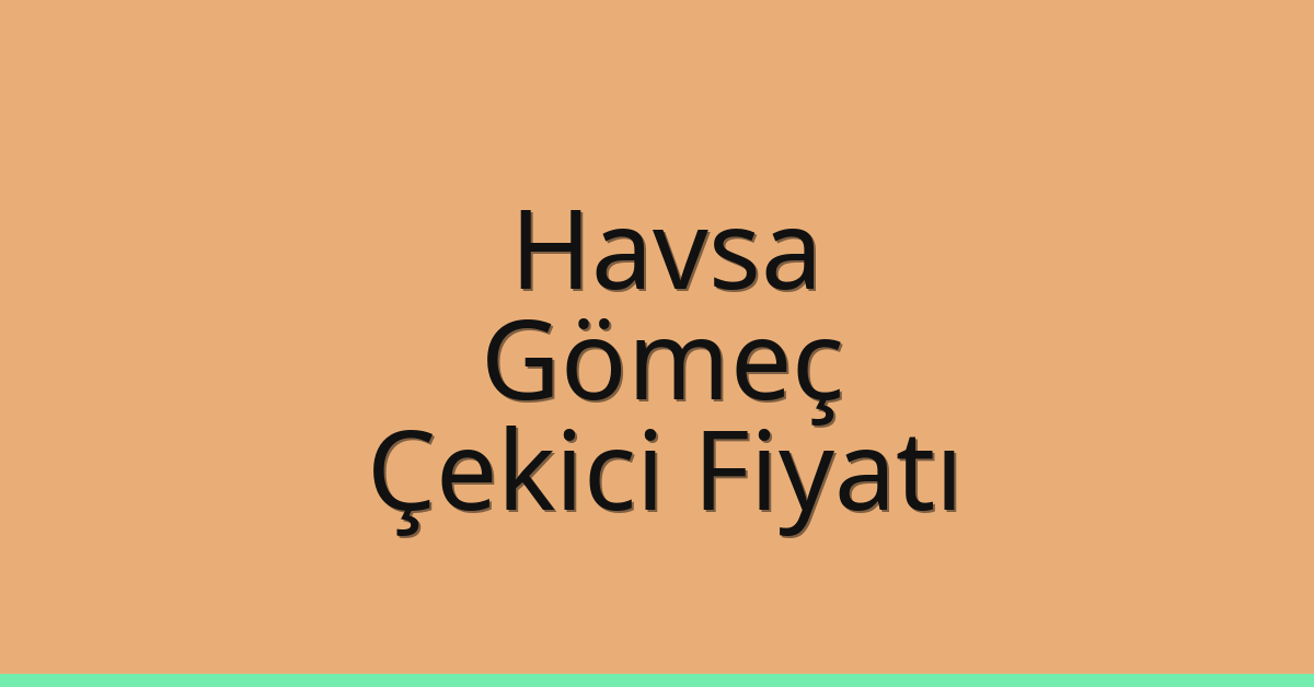 Havsa – Gömeç Çekici Fiyatı