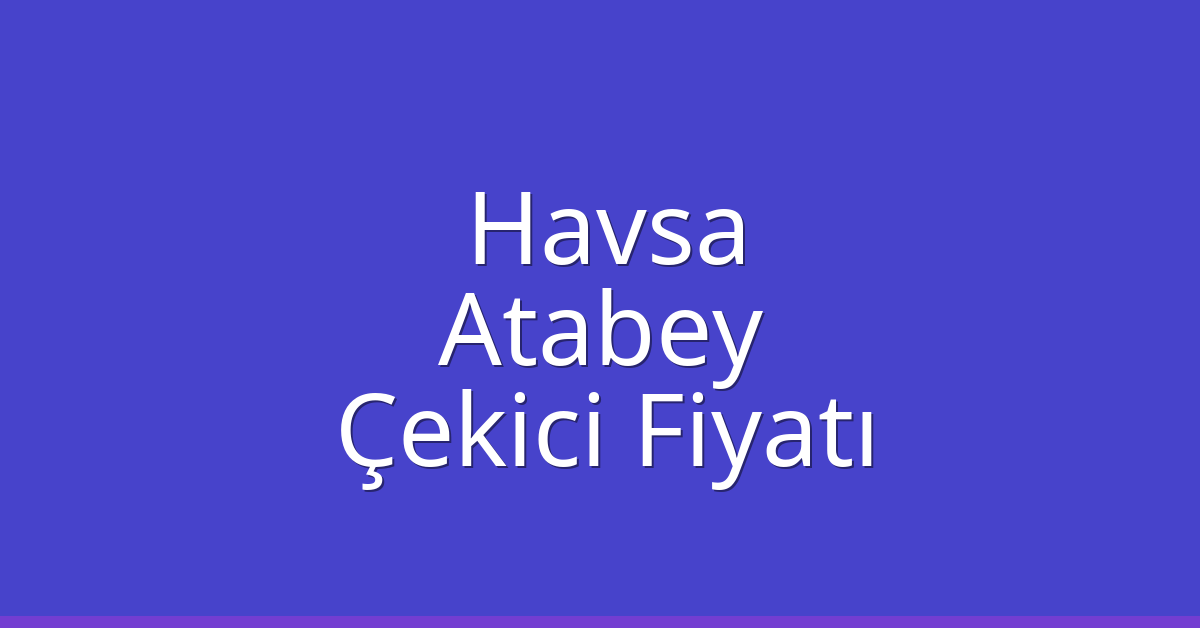 Havsa – Atabey Çekici Fiyatı