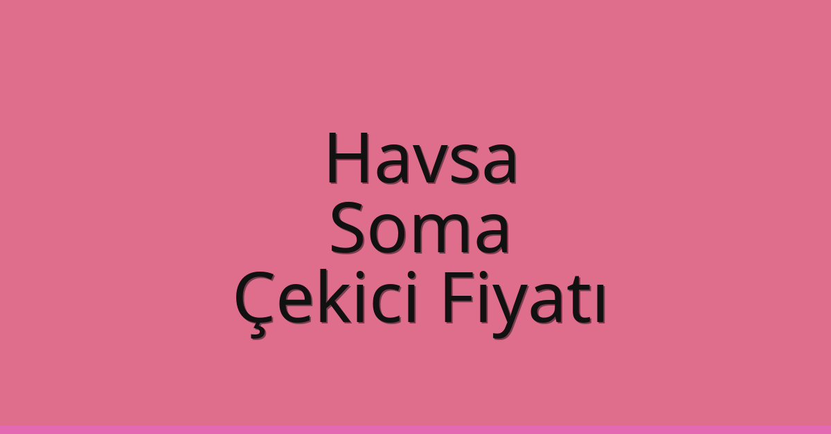 Havsa – Soma Çekici Fiyatı