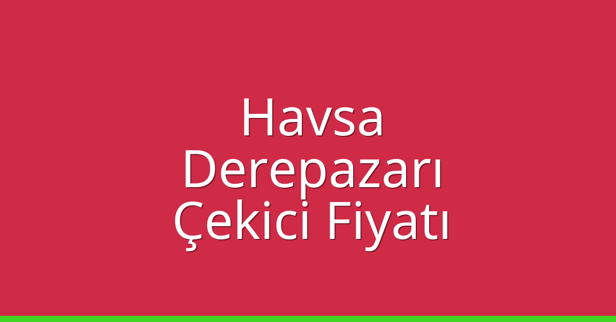 Havsa – Derepazarı Çekici Fiyatı