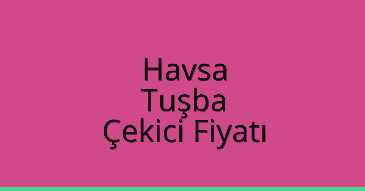 Havsa – Tuşba Çekici Fiyatı