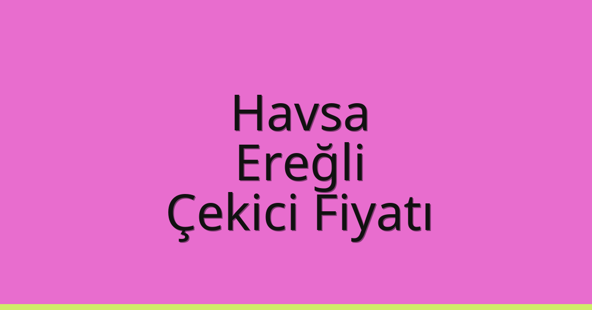 Havsa – Ereğli Çekici Fiyatı Havsa – Ereğli Çekici Fiyatı