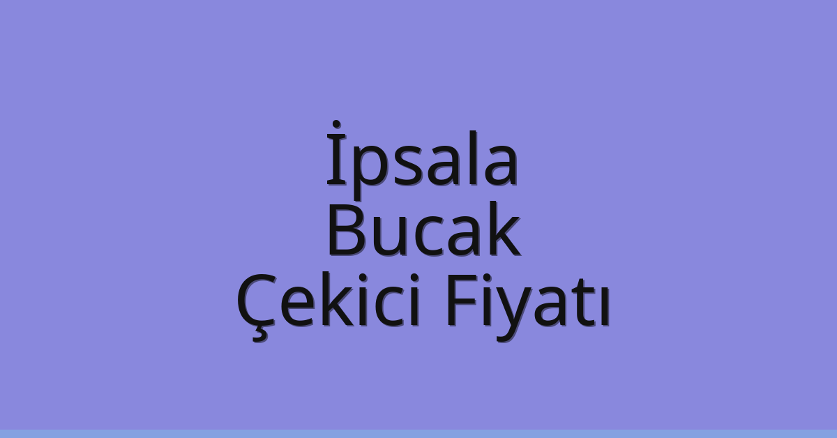 İpsala – Bucak Çekici Fiyatı