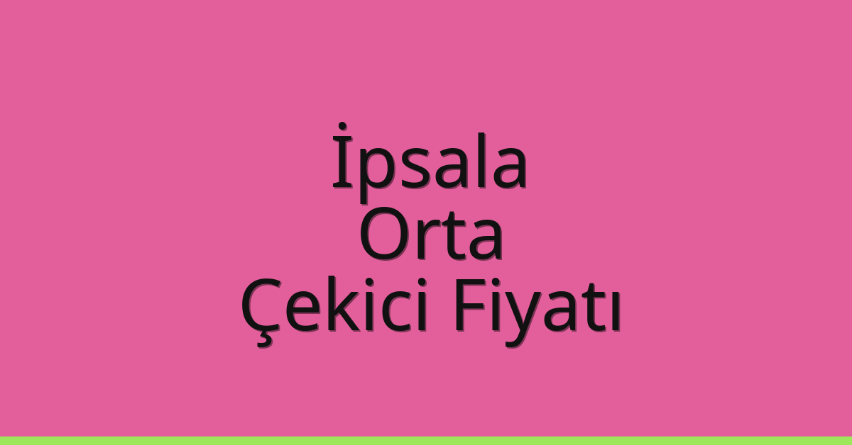 İpsala – Orta Çekici Fiyatı