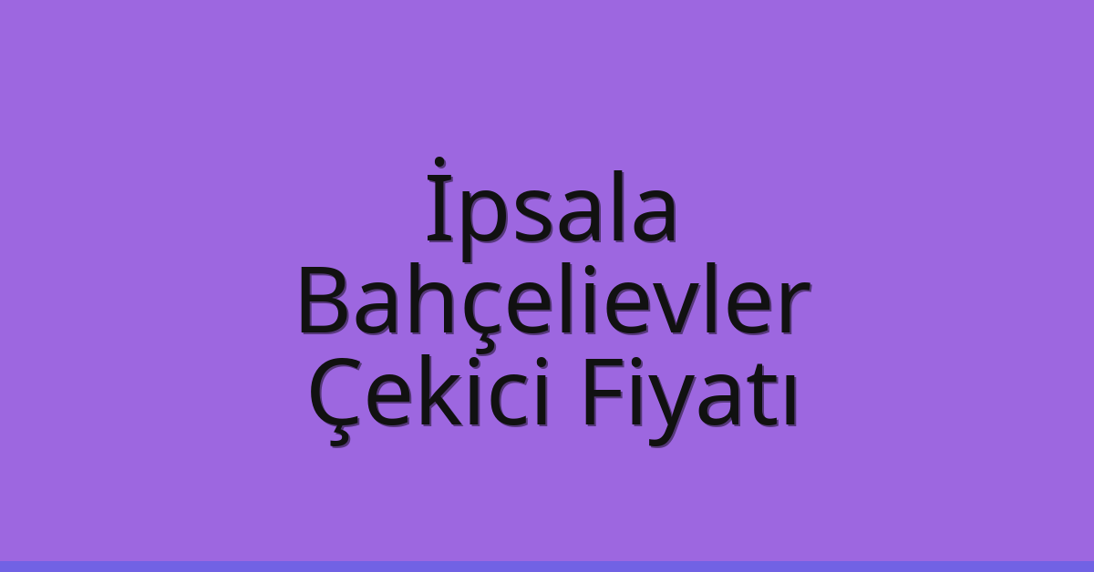 İpsala – Bahçelievler Çekici Fiyatı