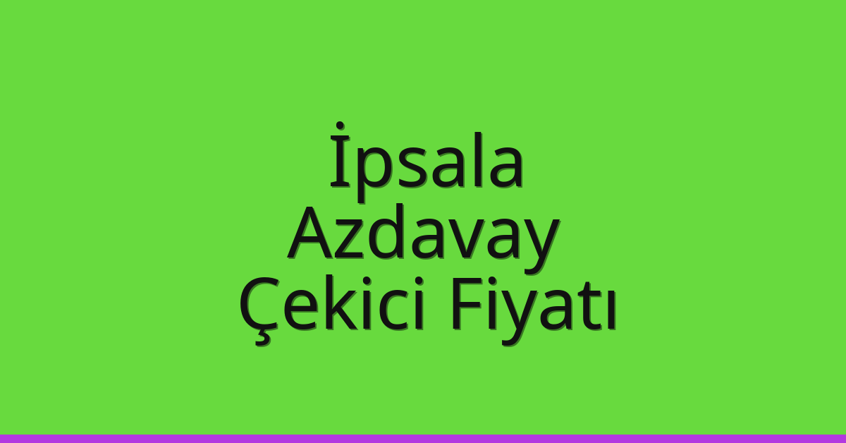 İpsala – Azdavay Çekici Fiyatı