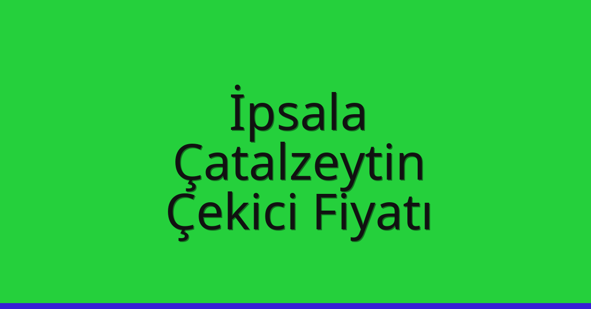 İpsala – Çatalzeytin Çekici Fiyatı