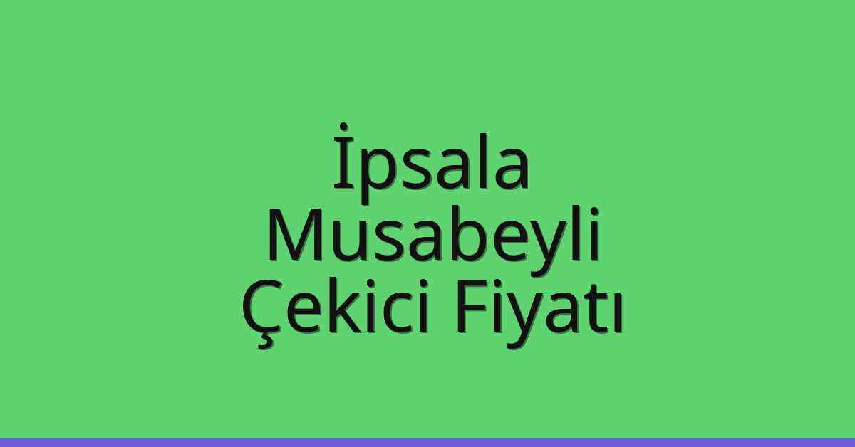 İpsala – Musabeyli Çekici Fiyatı