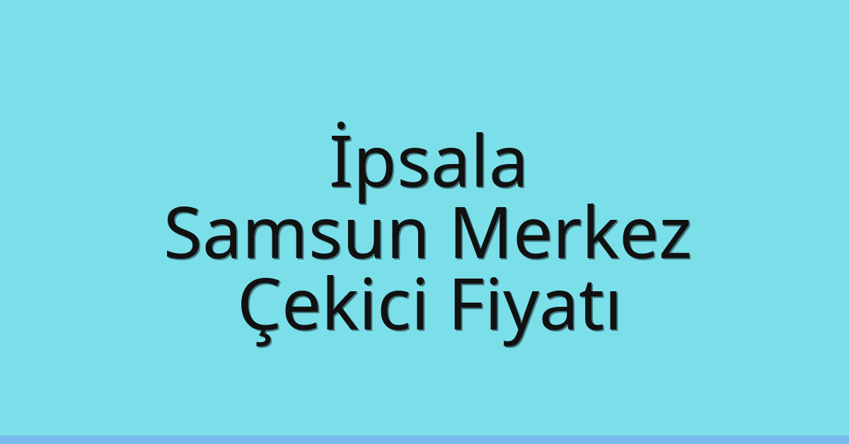 İpsala – Samsun Merkez Çekici Fiyatı İpsala – Samsun Merkez Çekici Fiyatı