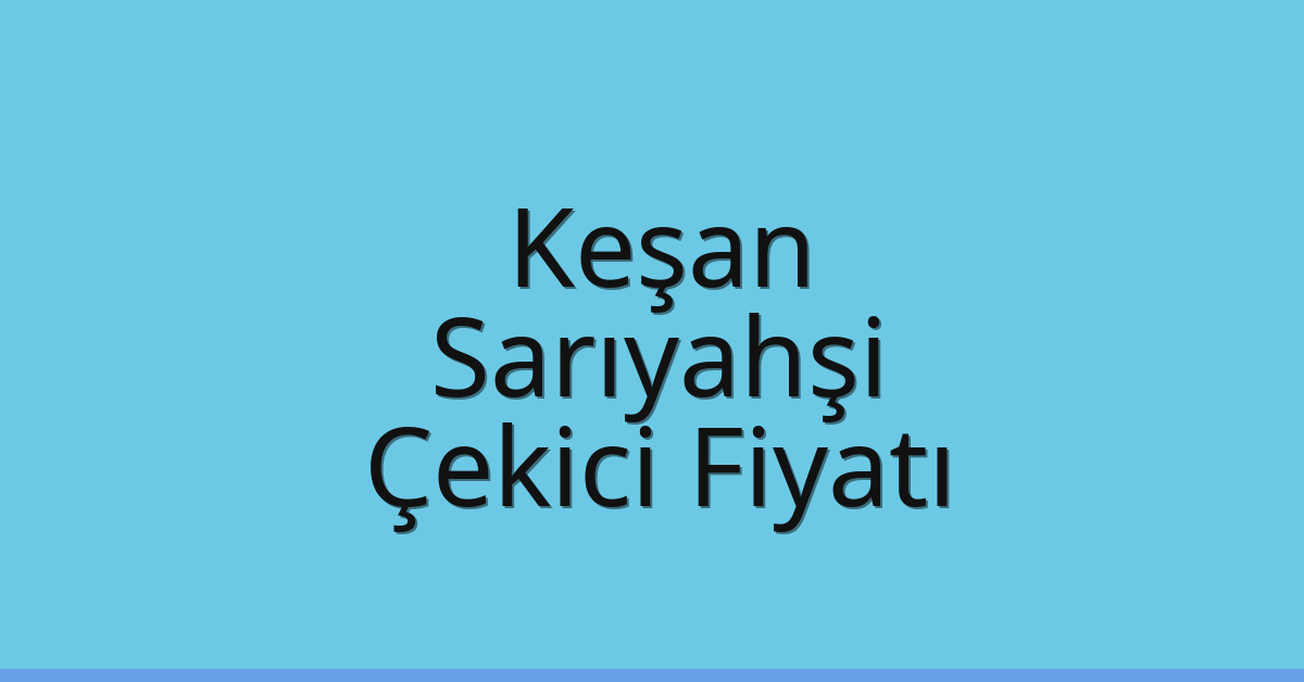 Keşan – Sarıyahşi Çekici Fiyatı
