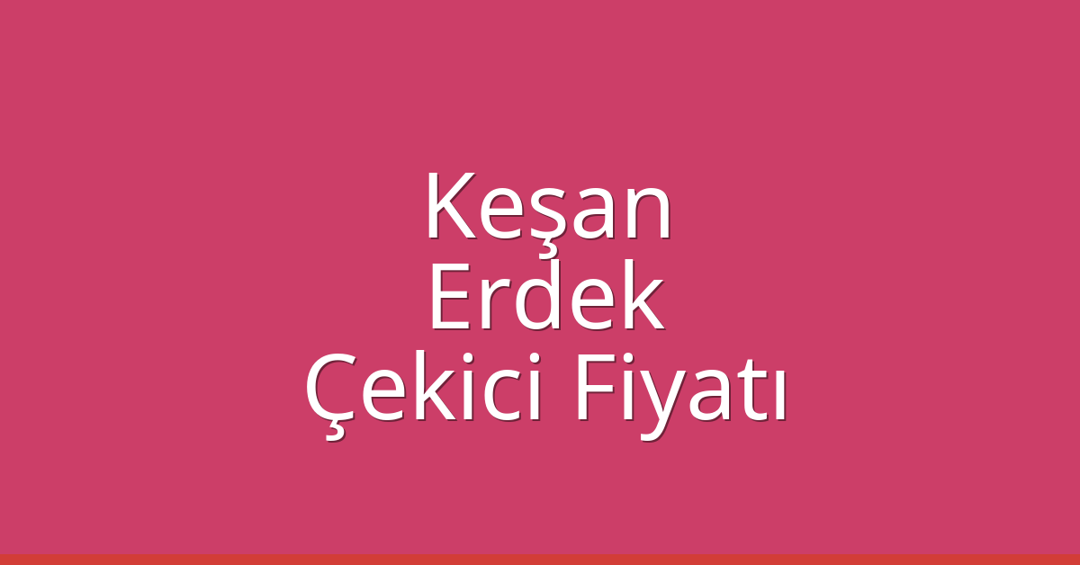 Keşan – Erdek Çekici Fiyatı