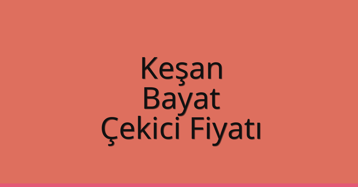Keşan – Bayat Çekici Fiyatı