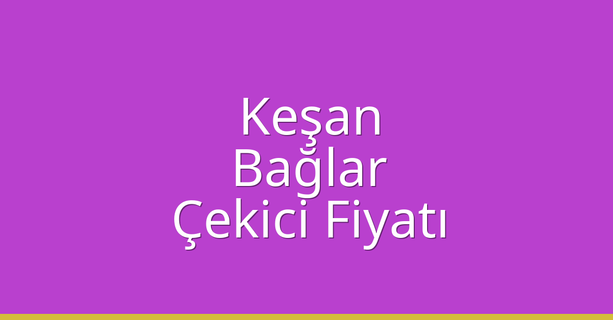 Keşan – Bağlar Çekici Fiyatı
