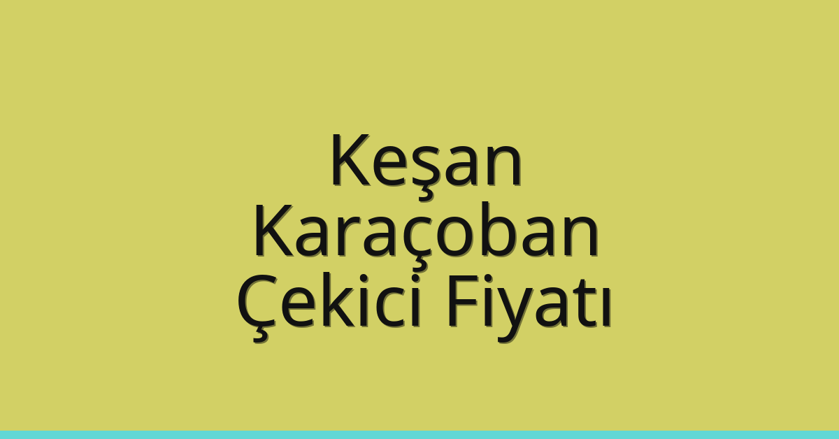 Keşan – Karaçoban Çekici Fiyatı Keşan – Karaçoban Çekici Fiyatı