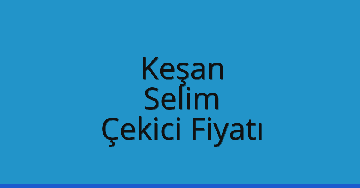 Keşan – Selim Çekici Fiyatı