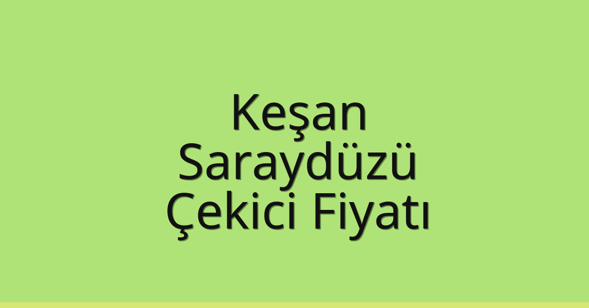 Keşan – Saraydüzü Çekici Fiyatı