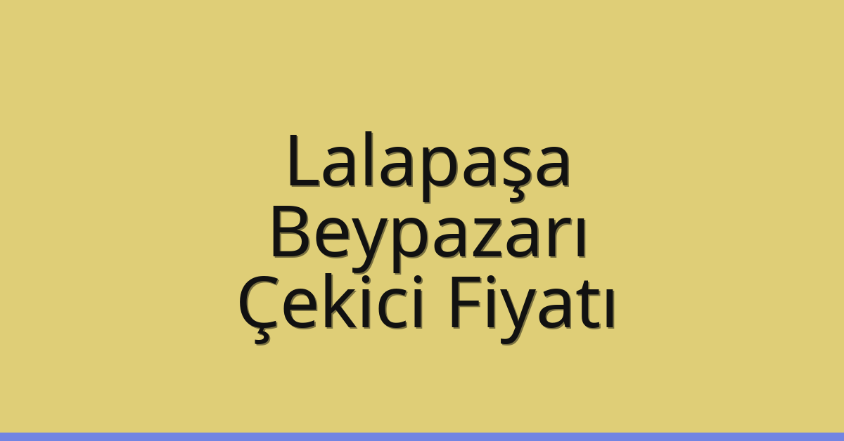 Lalapaşa – Beypazarı Çekici Fiyatı