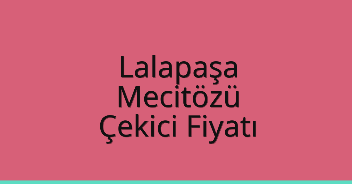 Lalapaşa – Mecitözü Çekici Fiyatı