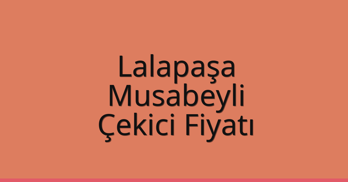 Lalapaşa – Musabeyli Çekici Fiyatı