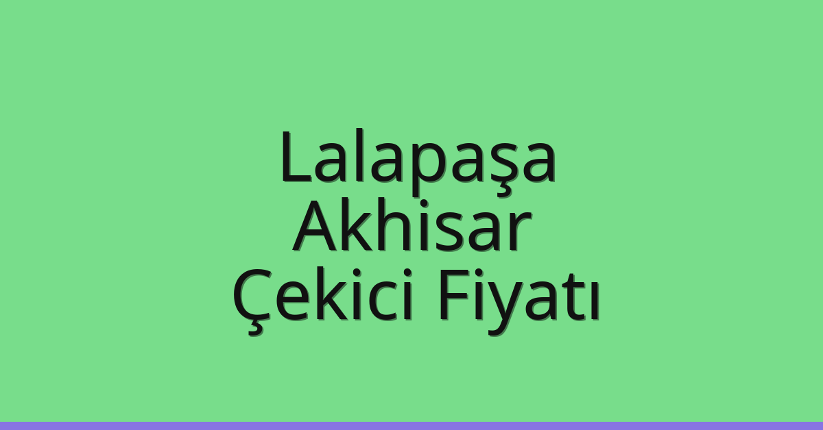 Lalapaşa – Akhisar Çekici Fiyatı