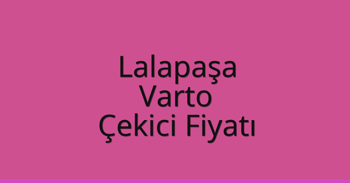 Lalapaşa – Varto Çekici Fiyatı
