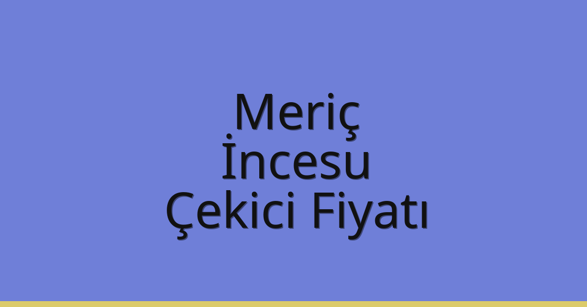 Meriç – İncesu Çekici Fiyatı