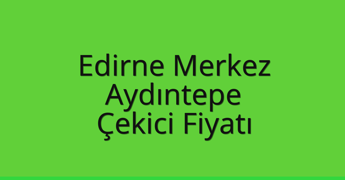 Edirne Merkez – Aydıntepe Çekici Fiyatı