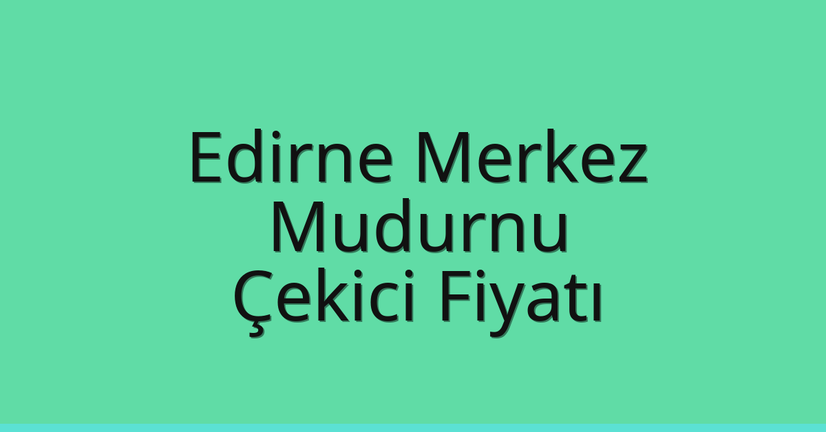 Edirne Merkez – Mudurnu Çekici Fiyatı