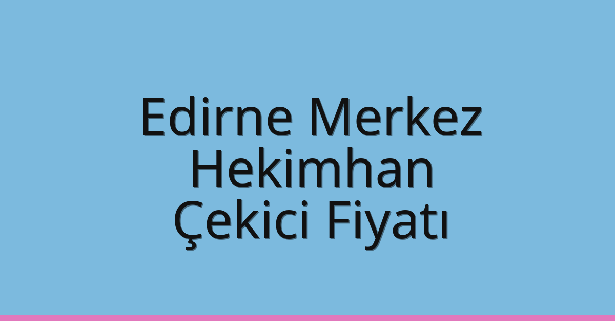 Edirne Merkez – Hekimhan Çekici Fiyatı