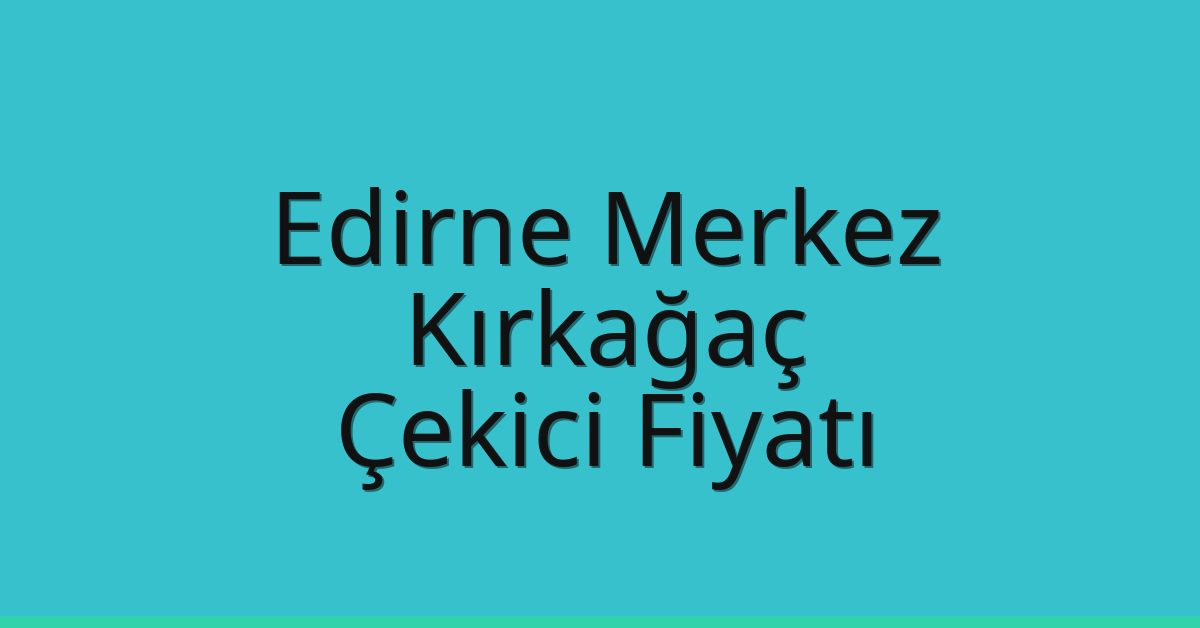 Edirne Merkez – Kırkağaç Çekici Fiyatı
