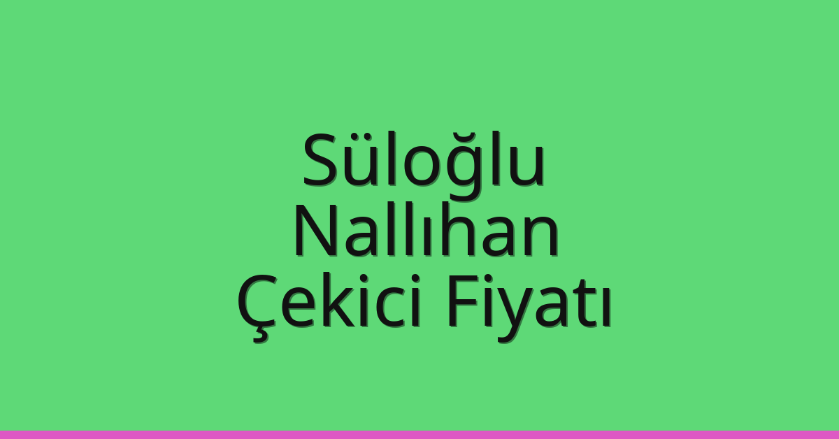Süloğlu – Nallıhan Çekici Fiyatı