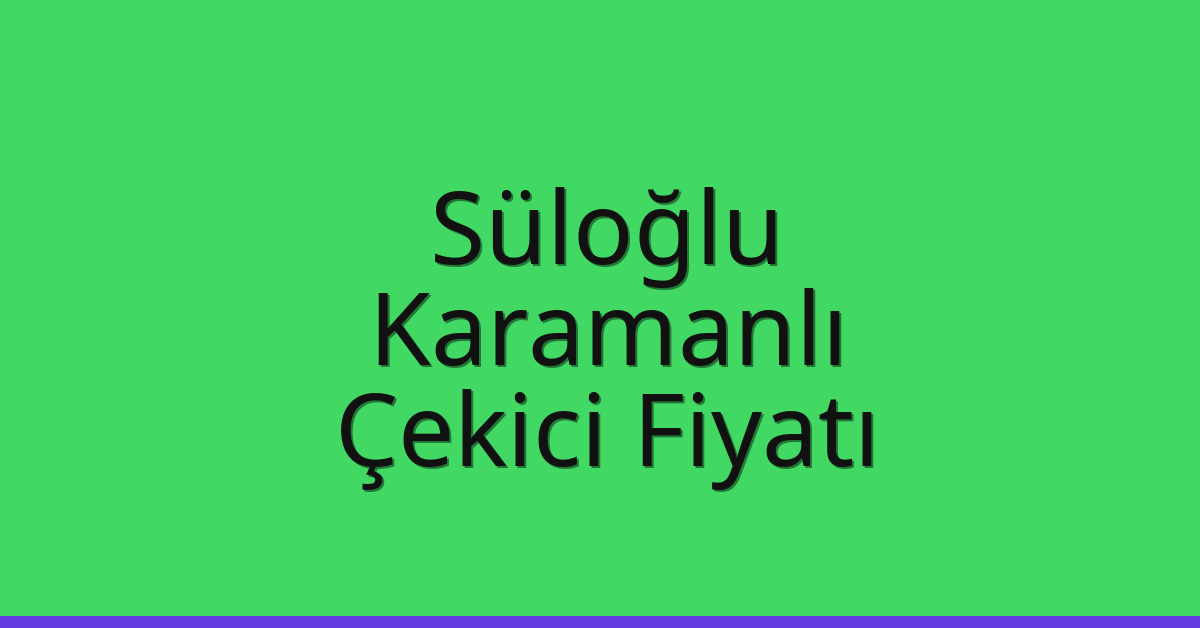 Süloğlu – Karamanlı Çekici Fiyatı