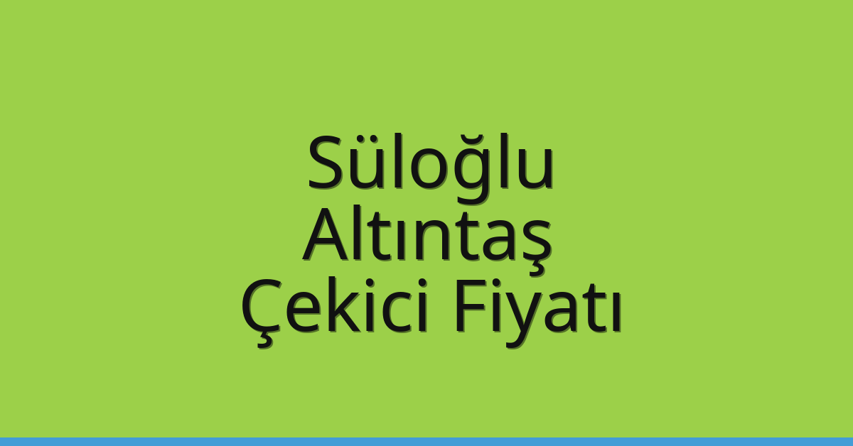Süloğlu – Altıntaş Çekici Fiyatı