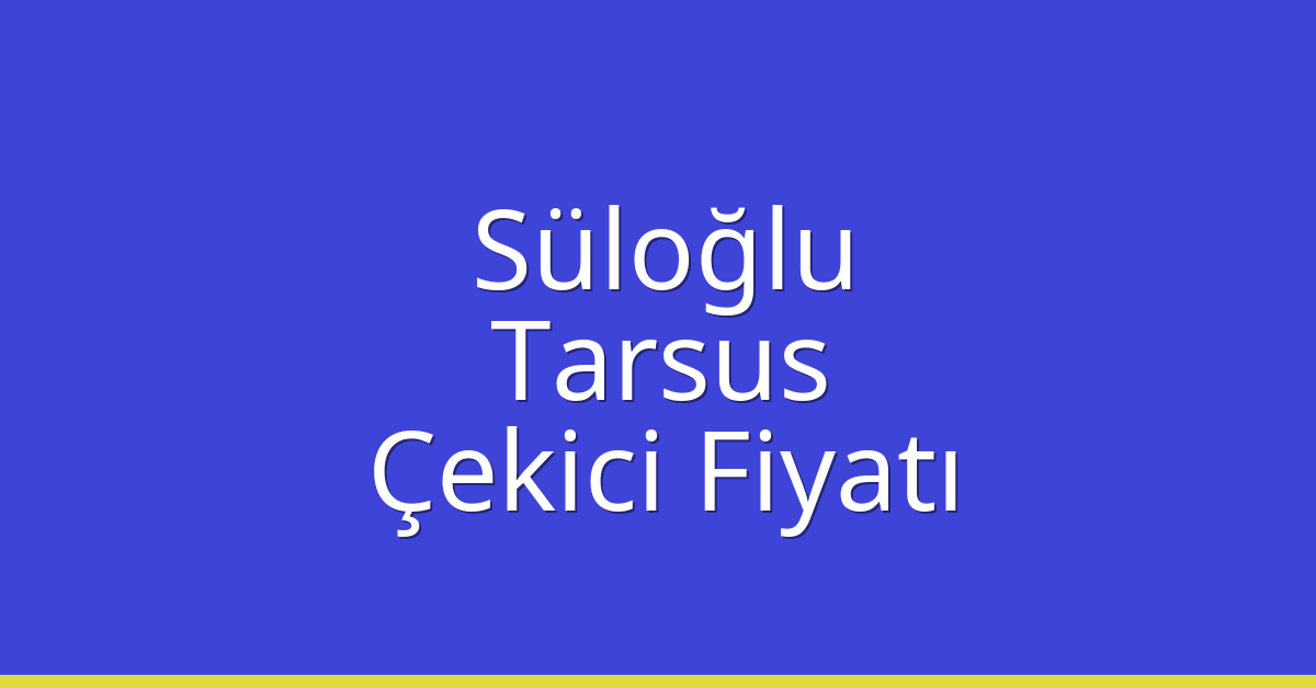 Süloğlu – Tarsus Çekici Fiyatı