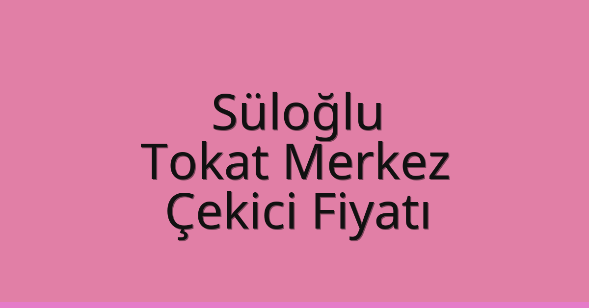 Süloğlu – Tokat Merkez Çekici Fiyatı